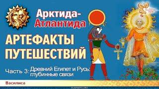 Гиперборея-Атлантида:АРТЕФАКТЫ ПУТЕШЕСТВИЙ. Часть 3. Древний Египет и Русь: глубинные связи